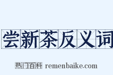 尝新茶反义词是什么意思的图片